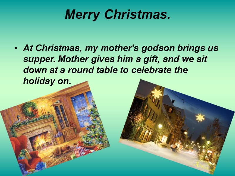 Merry Christmas.  At Christmas, my mother's godson brings us supper. Mother gives him